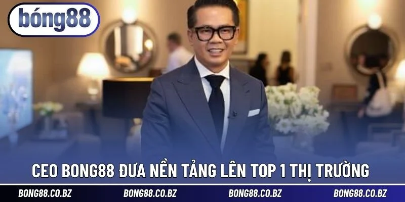 CEO BONG88 đưa nền tảng lên TOP 1 thị trường