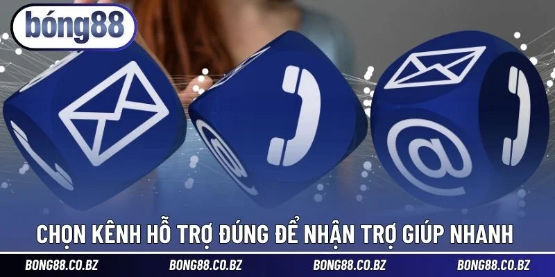 Chọn kênh hỗ trợ đúng để nhận trợ giúp nhanh 