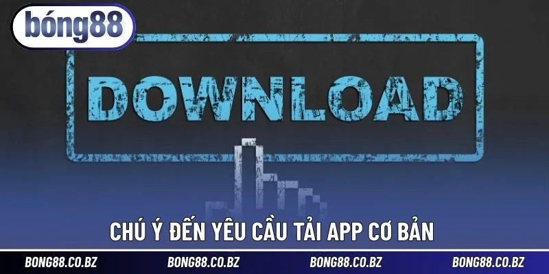 Chú ý đến yêu cầu tải app cơ bản