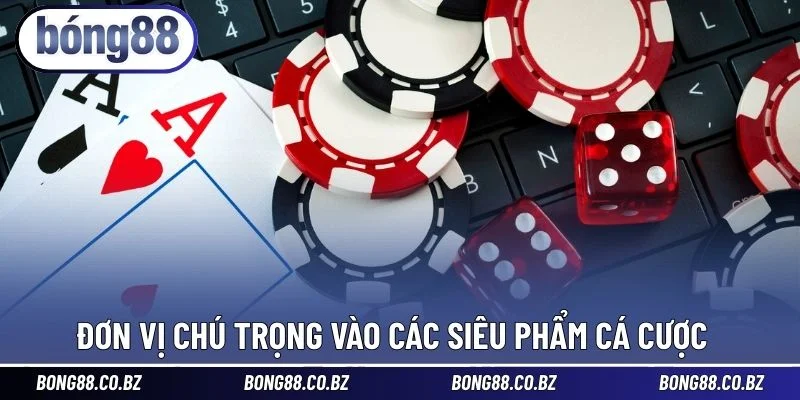 Đơn vị chú trọng vào các siêu phẩm cá cược 