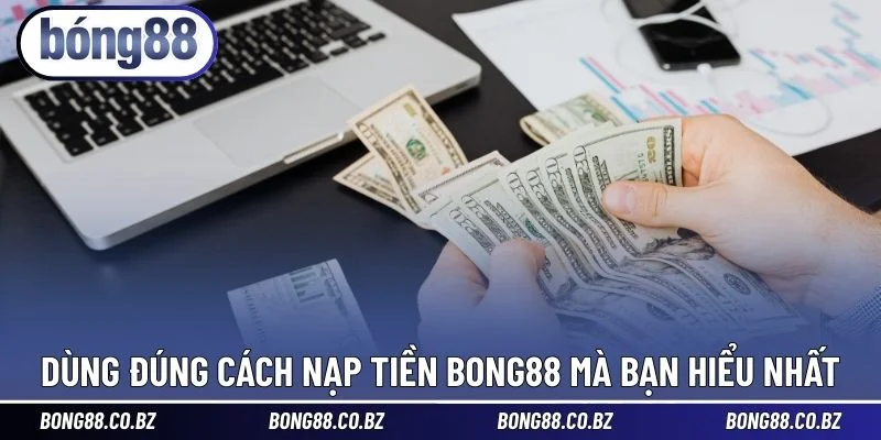 Dùng đúng cách nạp tiền BONG88 mà bạn hiểu nhất