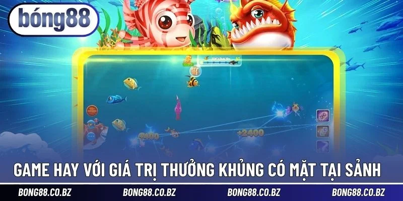 Game hay với giá trị thưởng khủng có mặt tại sảnh 