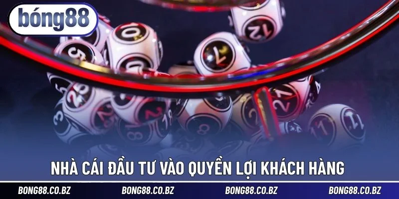 Nhà cái đầu tư vào quyền lợi khách hàng