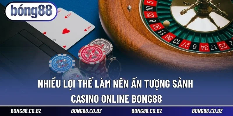 Nhiều lợi thế làm nên ấn tượng sảnh Casino online BONG88