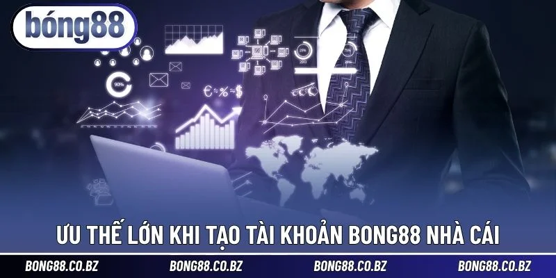 Ưu thế lớn khi tạo tài khoản BONG88 nhà cái