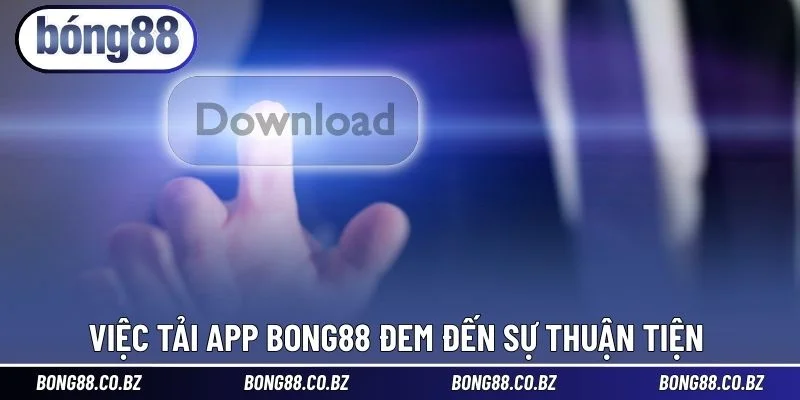 Việc tải app BONG88 đem đến sự thuận tiện
