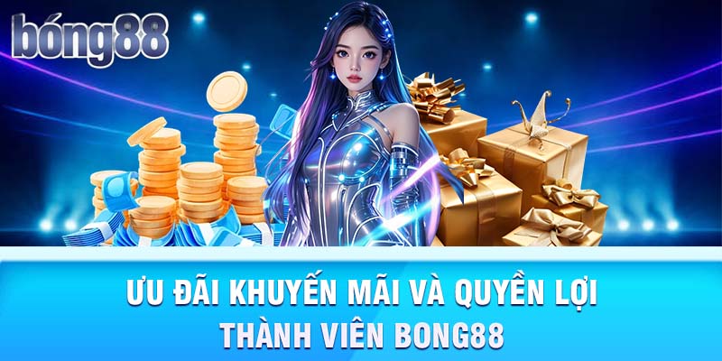 Ưu đãi khuyến mãi và quyền lợi thành viên Bong88